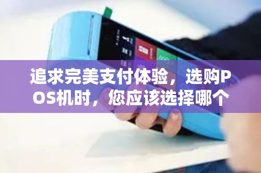 追求完美支付体验，选购POS机时，您应该选择哪个品牌？
