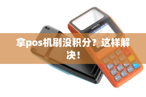 拿pos机刷没积分？这样解决！