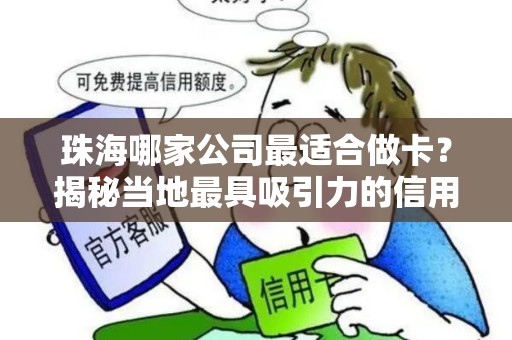 珠海哪家公司最适合做卡？揭秘当地最具吸引力的信用卡服务商！