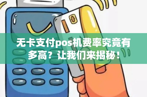 无卡支付pos机费率究竟有多高？让我们来揭秘！