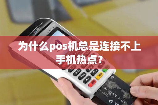 为什么pos机总是连接不上手机热点？