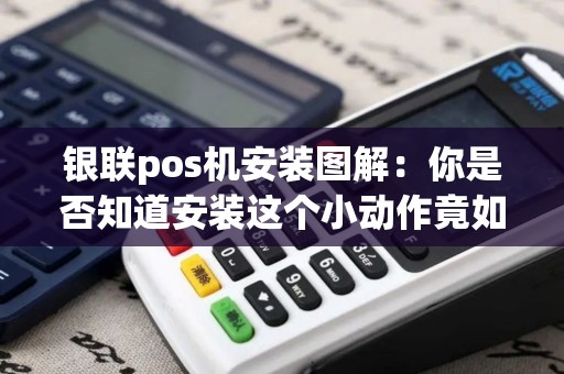 银联pos机安装图解：你是否知道安装这个小动作竟如此简单？