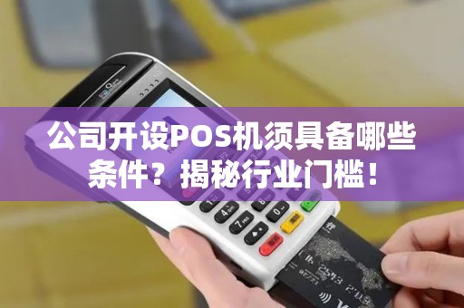公司开设POS机须具备哪些条件？揭秘行业门槛！