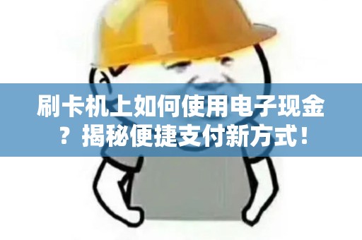 刷卡机上如何使用电子现金？揭秘便捷支付新方式！