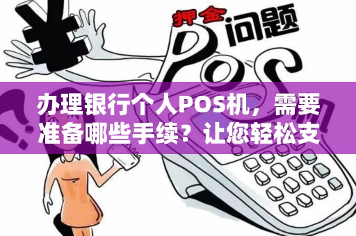 办理银行个人POS机，需要准备哪些手续？让您轻松支付，快速便利！