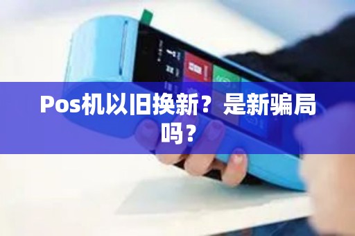 Pos机以旧换新？是新骗局吗？