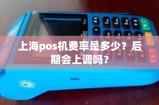 上海pos机费率是多少？后期会上调吗？