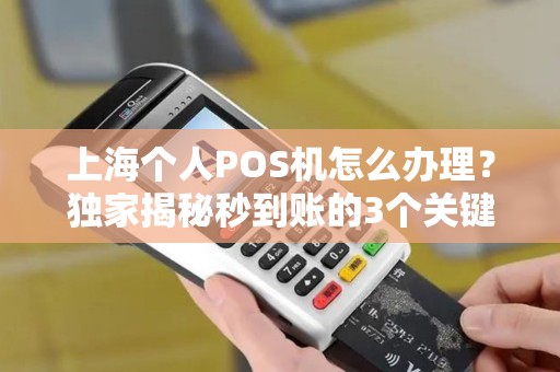 上海个人POS机怎么办理？独家揭秘秒到账的3个关键步骤！