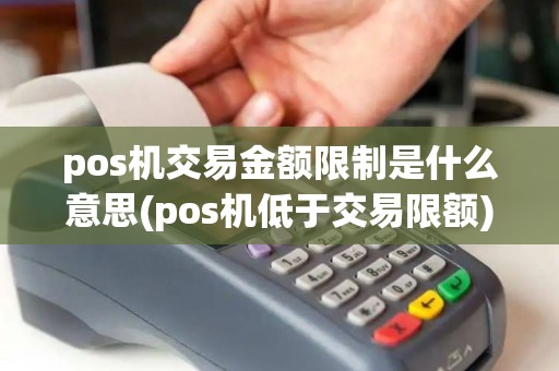 pos机交易金额限制是什么意思(pos机低于交易限额)