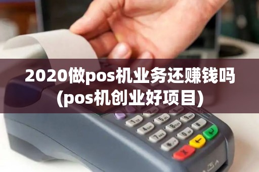 2020做pos机业务还赚钱吗(pos机创业好项目)