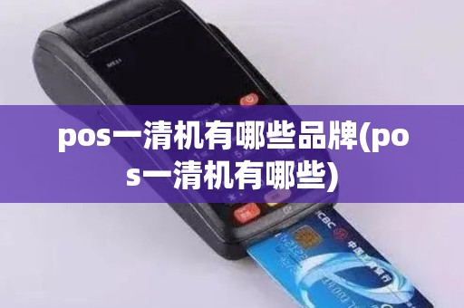 pos一清机有哪些品牌(pos一清机有哪些)