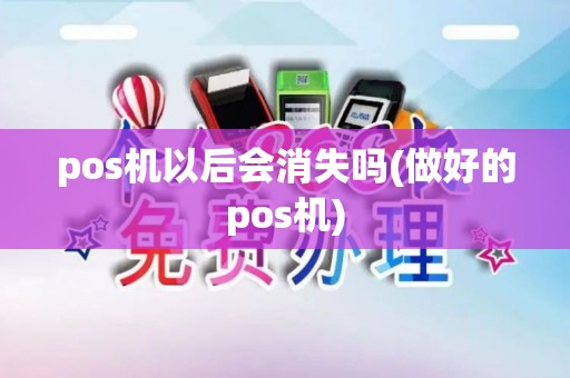 pos机以后会消失吗(做好的pos机)