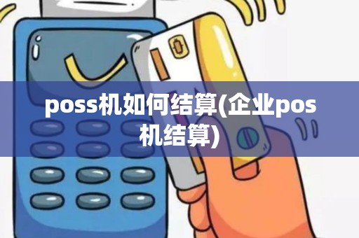 poss机如何结算(企业pos机结算)