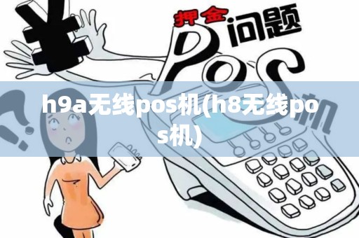 h9a无线pos机(h8无线pos机)