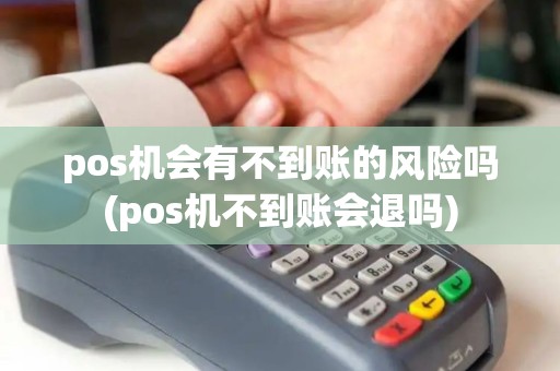 pos机会有不到账的风险吗(pos机不到账会退吗)