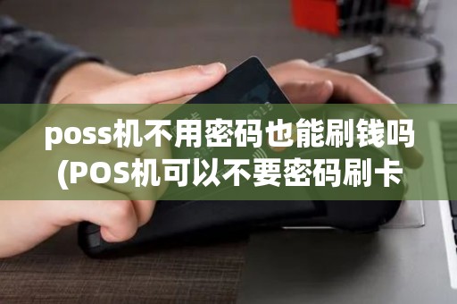 poss机不用密码也能刷钱吗(POS机可以不要密码刷卡吗)