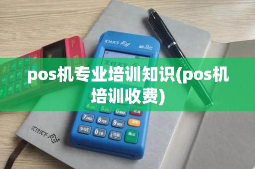 pos机专业培训知识(pos机培训收费)