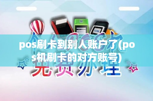 pos刷卡到别人账户了(pos机刷卡的对方账号)