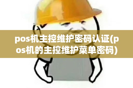 pos机主控维护密码认证(pos机的主控维护菜单密码)