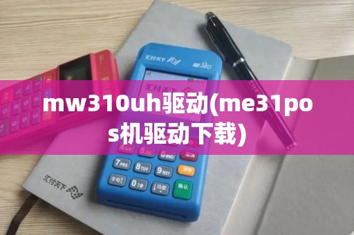 mw310uh驱动(me31pos机驱动下载)