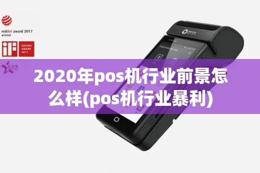 2020年pos机行业前景怎么样(pos机行业暴利)