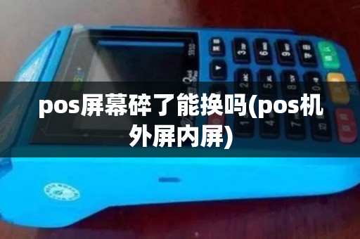 pos屏幕碎了能换吗(pos机外屏内屏)