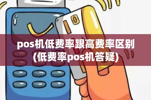pos机低费率跟高费率区别(低费率pos机答疑)