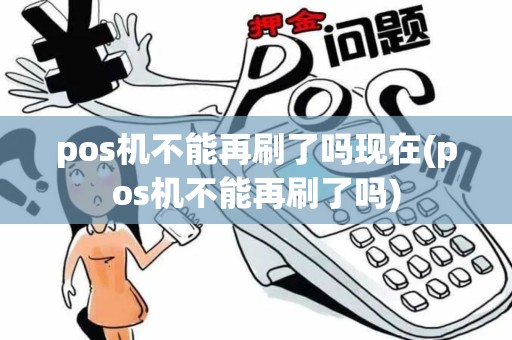 pos机不能再刷了吗现在(pos机不能再刷了吗)