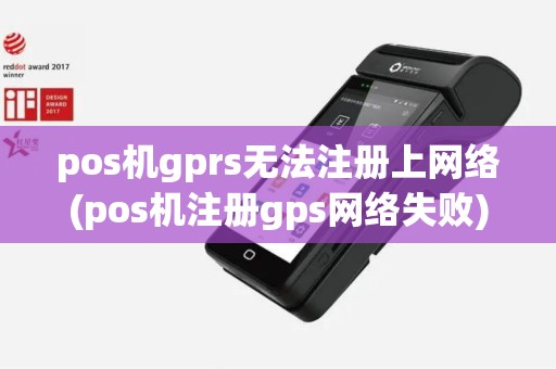 pos机gprs无法注册上网络(pos机注册gps网络失败)