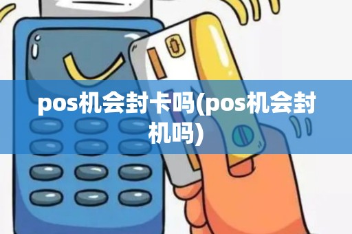 pos机会封卡吗(pos机会封机吗)