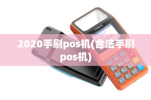 2020手刷pos机(合法手刷pos机)