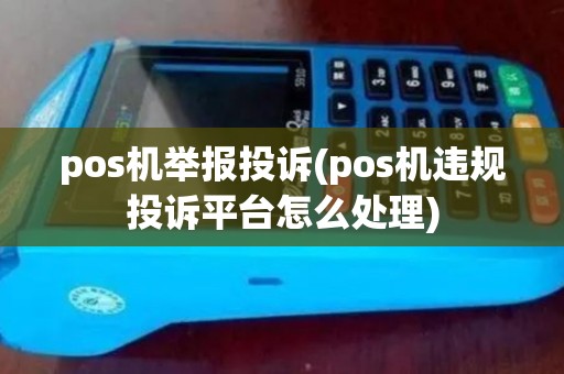 pos机举报投诉(pos机违规投诉平台怎么处理)