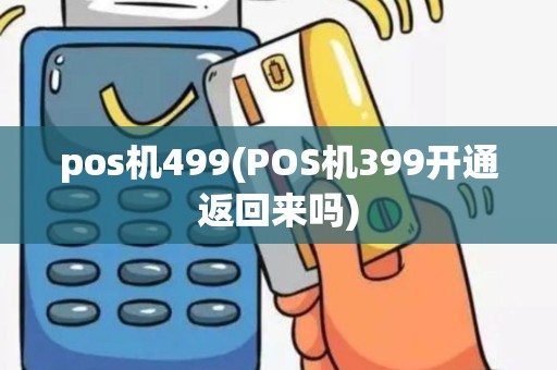 pos机499(POS机399开通返回来吗)