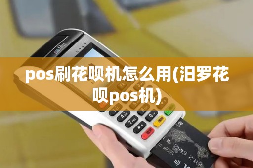 pos刷花呗机怎么用(汨罗花呗pos机)