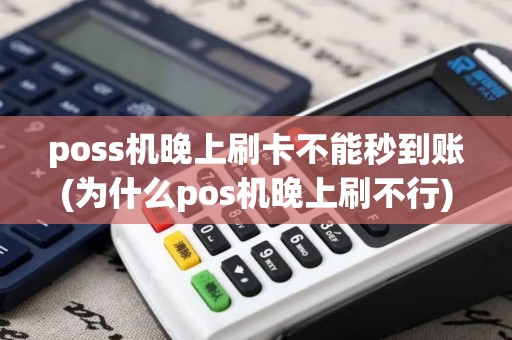 poss机晚上刷卡不能秒到账(为什么pos机晚上刷不行)