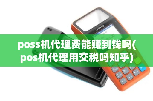 poss机代理费能赚到钱吗(pos机代理用交税吗知乎)