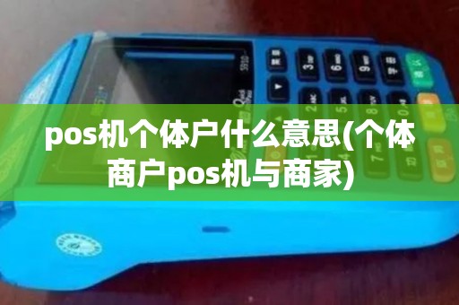 pos机个体户什么意思(个体商户pos机与商家)