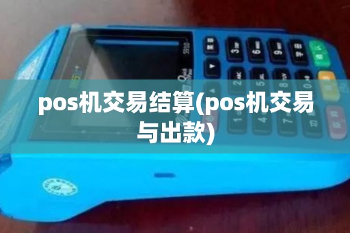 pos机交易结算(pos机交易与出款)