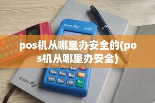 pos机从哪里办安全的(pos机从哪里办安全)