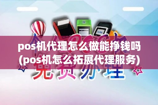 pos机代理怎么做能挣钱吗(pos机怎么拓展代理服务)