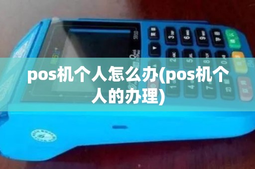 pos机个人怎么办(pos机个人的办理)