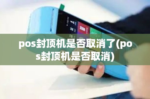 pos封顶机是否取消了(pos封顶机是否取消)