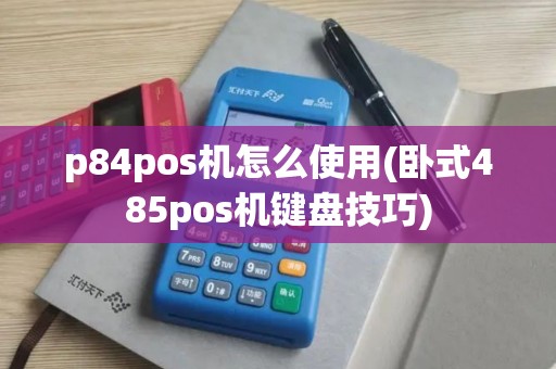 p84pos机怎么使用(卧式485pos机键盘技巧)