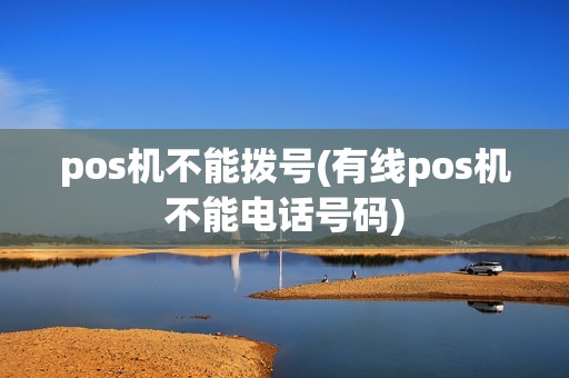 pos机不能拨号(有线pos机不能电话号码)
