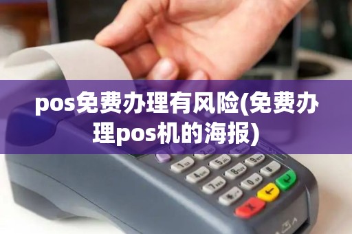 pos免费办理有风险(免费办理pos机的海报)