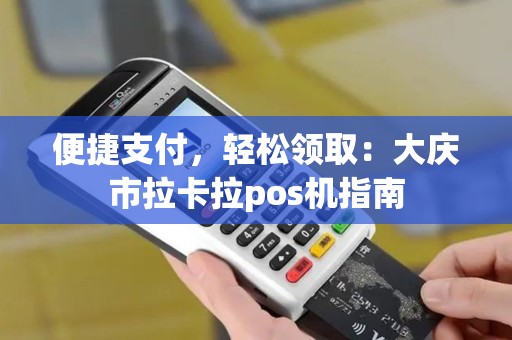 便捷支付，轻松领取：大庆市拉卡拉pos机指南