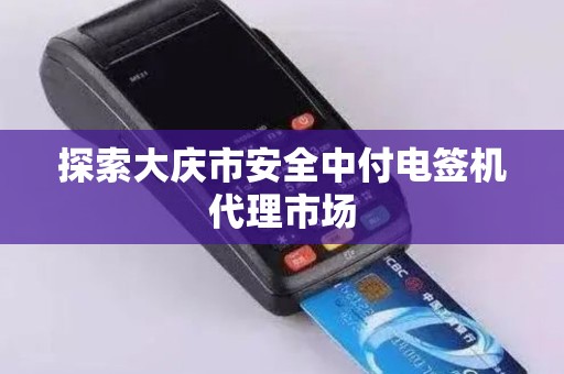 探索大庆市安全中付电签机代理市场