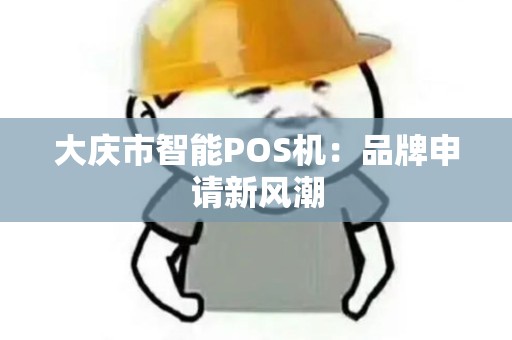 大庆市智能POS机：品牌申请新风潮
