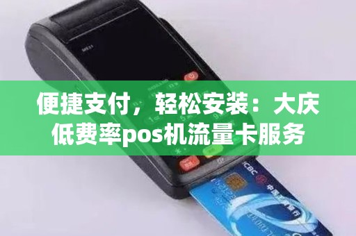 便捷支付，轻松安装：大庆低费率pos机流量卡服务
