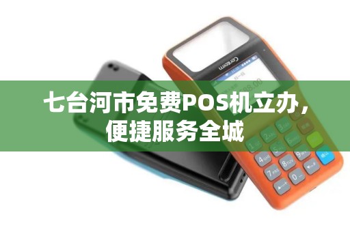 七台河市免费POS机立办，便捷服务全城